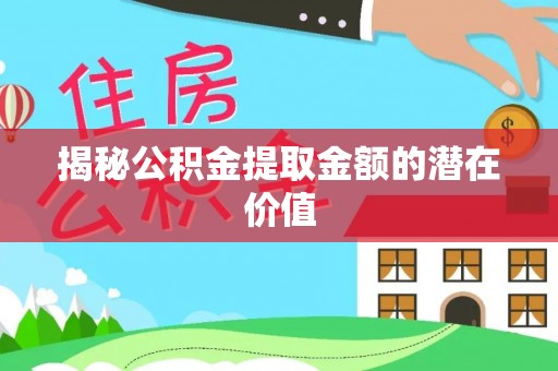 印台揭秘公积金提取金额的潜在价值