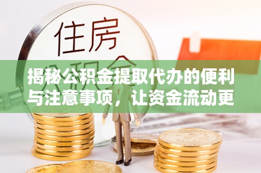 印台揭秘公积金提取代办的便利与注意事项，让资金流动更高效