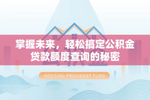 印台掌握未来，轻松搞定公积金贷款额度查询的秘密