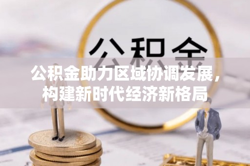 印台公积金助力区域协调发展，构建新时代经济新格局
