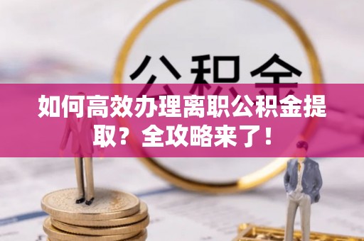 印台如何高效办理离职公积金提取？全攻略来了！