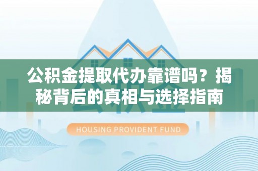 印台公积金提取代办靠谱吗？揭秘背后的真相与选择指南
