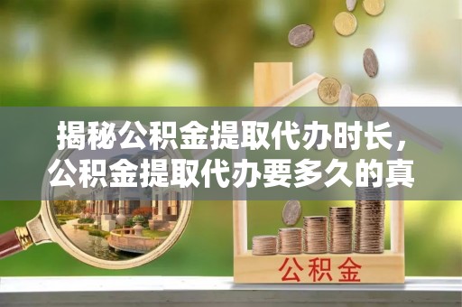 印台揭秘公积金提取代办时长，公积金提取代办要多久的真相与攻略