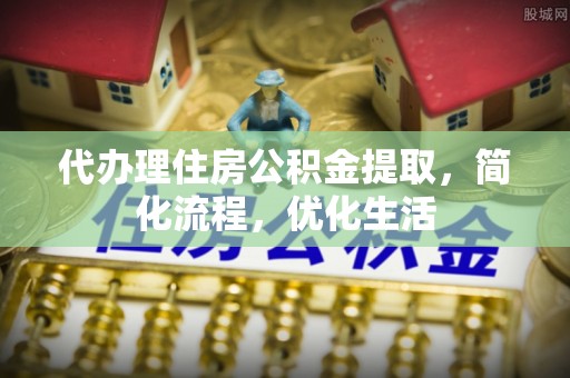 印台代办理住房公积金提取，简化流程，优化生活