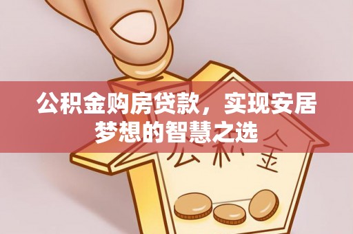 印台公积金购房贷款，实现安居梦想的智慧之选
