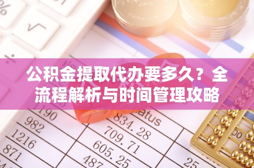 印台公积金提取代办要多久？全流程解析与时间管理攻略