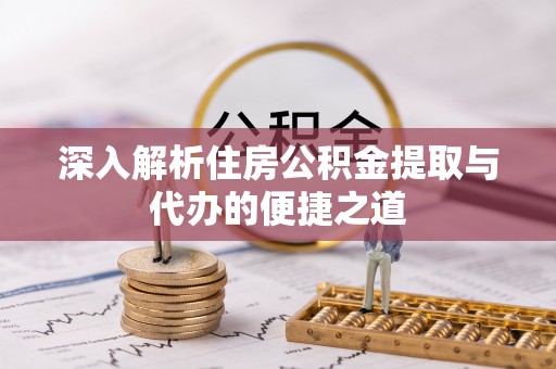 印台深入解析住房公积金提取与代办的便捷之道