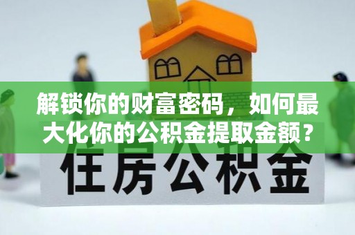 印台解锁你的财富密码，如何最大化你的公积金提取金额？