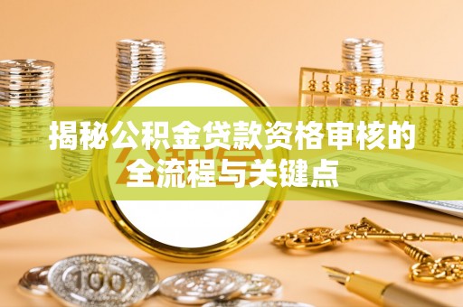 印台揭秘公积金贷款资格审核的全流程与关键点