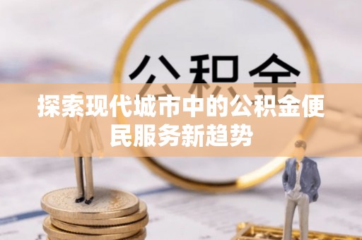印台探索现代城市中的公积金便民服务新趋势