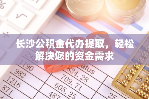 印台长沙公积金代办提取，轻松解决您的资金需求