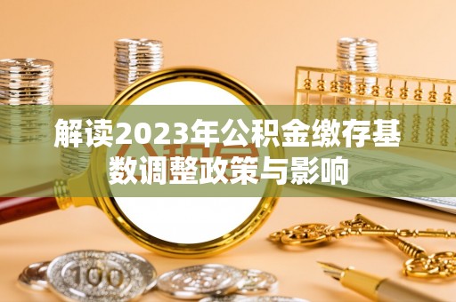 印台解读2023年公积金缴存基数调整政策与影响
