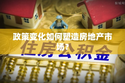 印台政策变化如何塑造房地产市场？