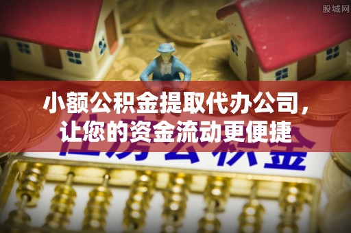 印台小额公积金提取代办公司，让您的资金流动更便捷