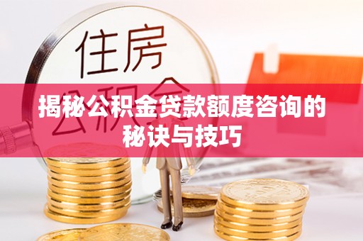 印台揭秘公积金贷款额度咨询的秘诀与技巧