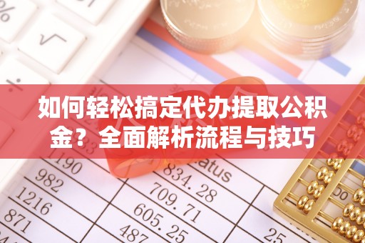 印台如何轻松搞定代办提取公积金？全面解析流程与技巧
