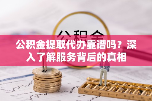 印台公积金提取代办靠谱吗？深入了解服务背后的真相