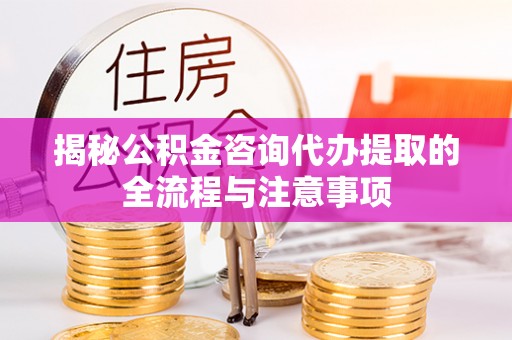 印台揭秘公积金咨询代办提取的全流程与注意事项