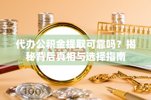 印台代办公积金提取可靠吗？揭秘背后真相与选择指南