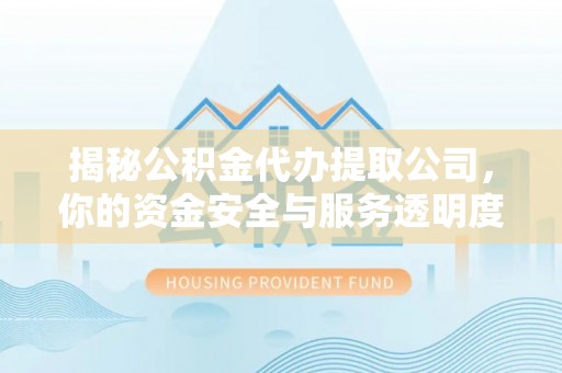 印台揭秘公积金代办提取公司，你的资金安全与服务透明度全解析