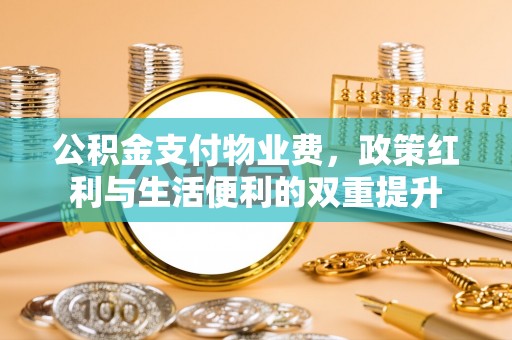 印台公积金支付物业费，政策红利与生活便利的双重提升
