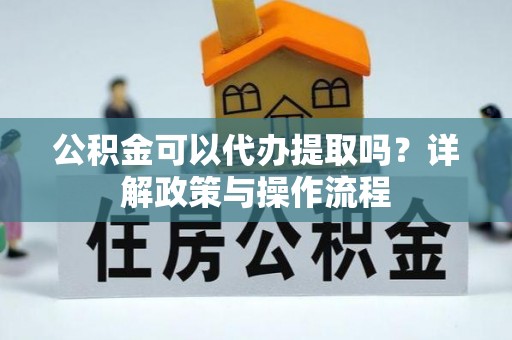 印台公积金可以代办提取吗？详解政策与操作流程
