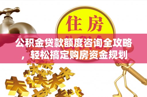 印台公积金贷款额度咨询全攻略，轻松搞定购房资金规划