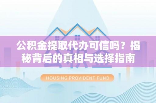 印台公积金提取代办可信吗？揭秘背后的真相与选择指南