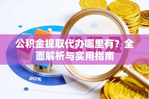 印台公积金提取代办哪里有？全面解析与实用指南