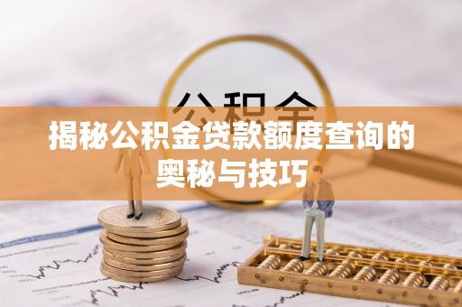 印台揭秘公积金贷款额度查询的奥秘与技巧