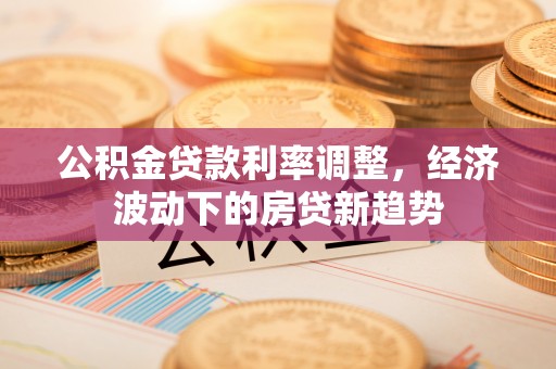 印台公积金贷款利率调整，经济波动下的房贷新趋势