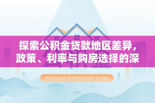 印台探索公积金贷款地区差异，政策、利率与购房选择的深度解析