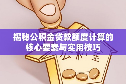 印台揭秘公积金贷款额度计算的核心要素与实用技巧