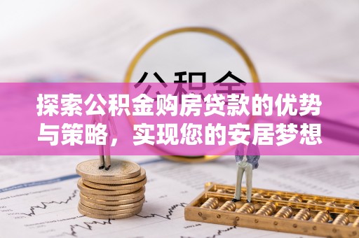印台探索公积金购房贷款的优势与策略，实现您的安居梦想