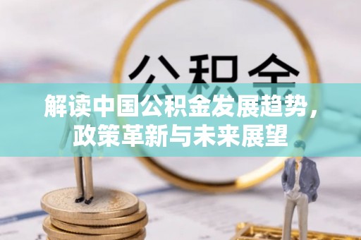 印台解读中国公积金发展趋势，政策革新与未来展望