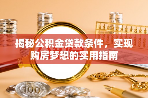 印台揭秘公积金贷款条件，实现购房梦想的实用指南