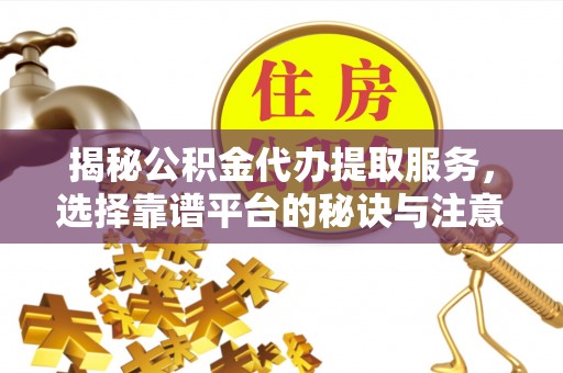 印台揭秘公积金代办提取服务，选择靠谱平台的秘诀与注意事项