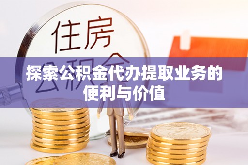 印台探索公积金代办提取业务的便利与价值