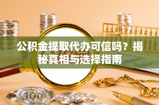 印台公积金提取代办可信吗？揭秘真相与选择指南
