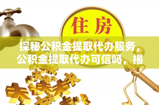 印台探秘公积金提取代办服务，公积金提取代办可信吗，揭秘真相与选择指南