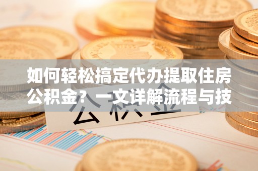 印台如何轻松搞定代办提取住房公积金？一文详解流程与技巧