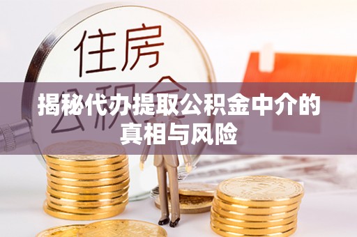 印台揭秘代办提取公积金中介的真相与风险