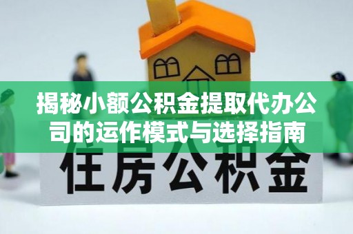 印台揭秘小额公积金提取代办公司的运作模式与选择指南