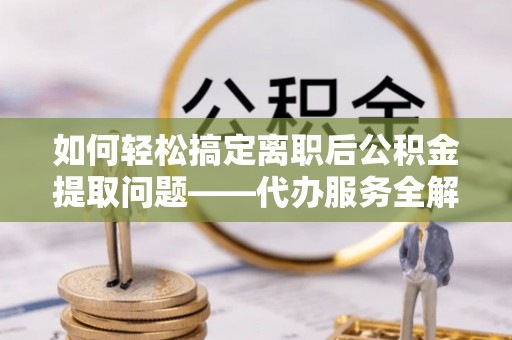 印台如何轻松搞定离职后公积金提取问题——代办服务全解析