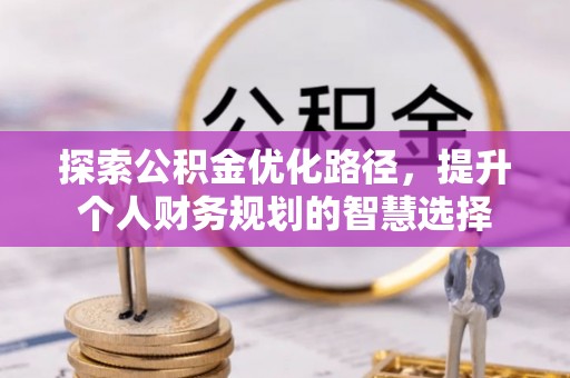 印台探索公积金优化路径，提升个人财务规划的智慧选择