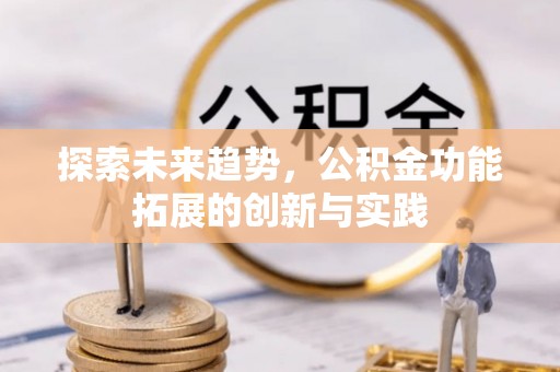 印台探索未来趋势，公积金功能拓展的创新与实践