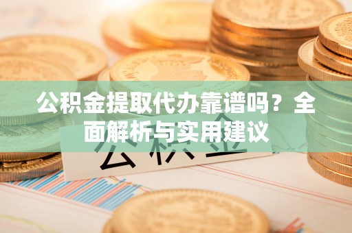 印台公积金提取代办靠谱吗？全面解析与实用建议