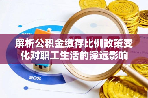 印台解析公积金缴存比例政策变化对职工生活的深远影响