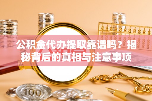 印台公积金代办提取靠谱吗？揭秘背后的真相与注意事项