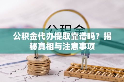 印台公积金代办提取靠谱吗？揭秘真相与注意事项